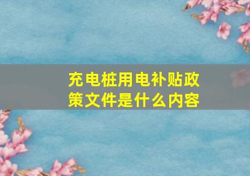 充电桩用电补贴政策文件是什么内容