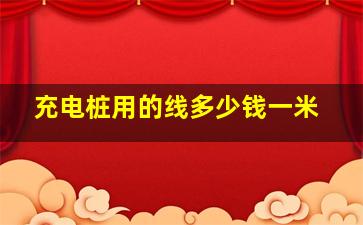 充电桩用的线多少钱一米