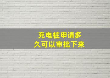 充电桩申请多久可以审批下来