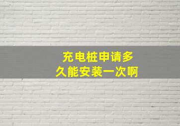 充电桩申请多久能安装一次啊