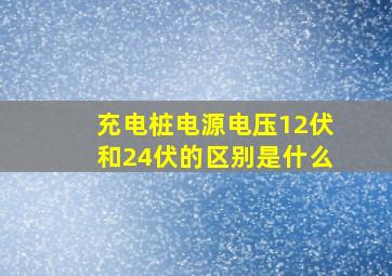 充电桩电源电压12伏和24伏的区别是什么