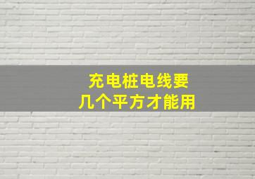 充电桩电线要几个平方才能用