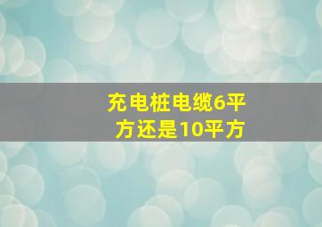 充电桩电缆6平方还是10平方