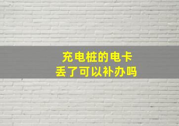 充电桩的电卡丢了可以补办吗