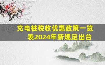 充电桩税收优惠政策一览表2024年新规定出台