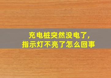 充电桩突然没电了,指示灯不亮了怎么回事