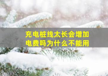 充电桩线太长会增加电费吗为什么不能用