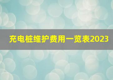 充电桩维护费用一览表2023