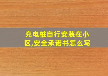 充电桩自行安装在小区,安全承诺书怎么写