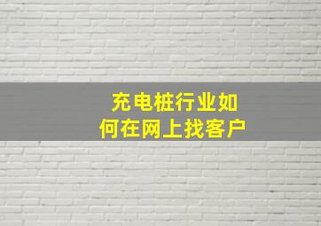 充电桩行业如何在网上找客户