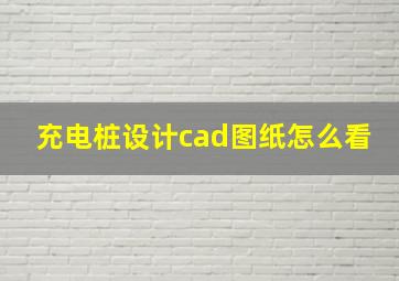 充电桩设计cad图纸怎么看