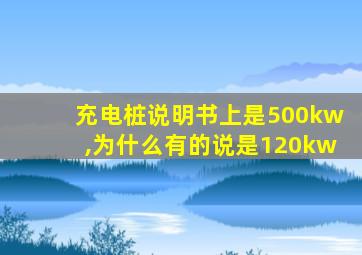 充电桩说明书上是500kw,为什么有的说是120kw