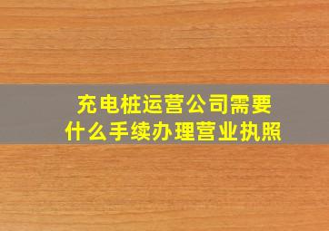 充电桩运营公司需要什么手续办理营业执照