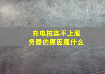 充电桩连不上服务器的原因是什么