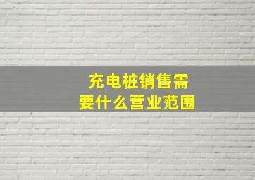 充电桩销售需要什么营业范围