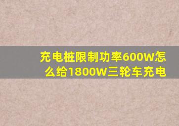 充电桩限制功率600W怎么给1800W三轮车充电