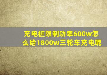 充电桩限制功率600w怎么给1800w三轮车充电呢