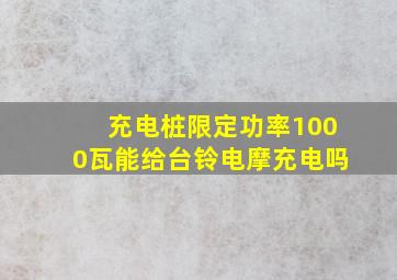 充电桩限定功率1000瓦能给台铃电摩充电吗