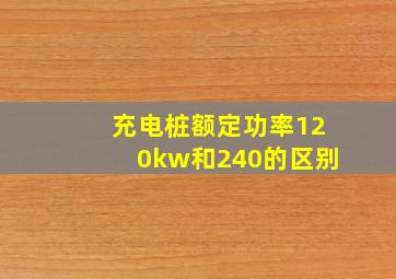 充电桩额定功率120kw和240的区别