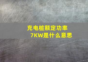 充电桩额定功率7KW是什么意思