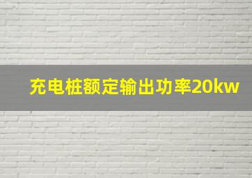 充电桩额定输出功率20kw