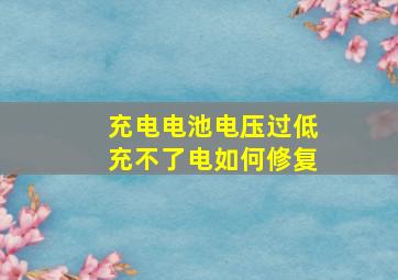 充电电池电压过低充不了电如何修复