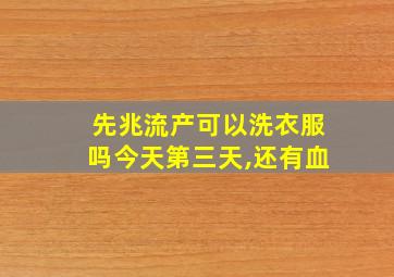 先兆流产可以洗衣服吗今天第三天,还有血