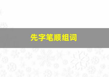 先字笔顺组词