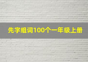 先字组词100个一年级上册