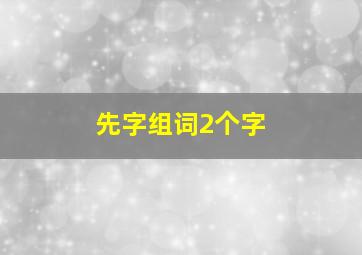 先字组词2个字