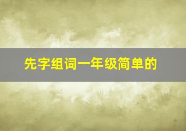 先字组词一年级简单的