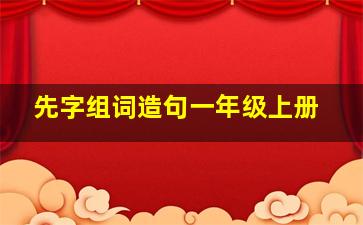 先字组词造句一年级上册