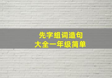 先字组词造句大全一年级简单