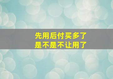 先用后付买多了是不是不让用了