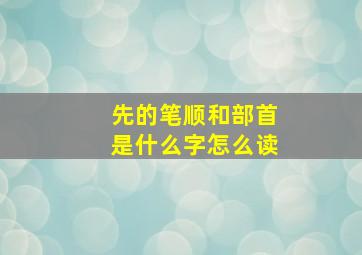 先的笔顺和部首是什么字怎么读