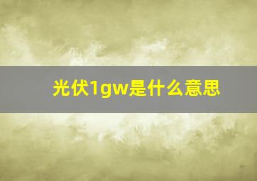 光伏1gw是什么意思