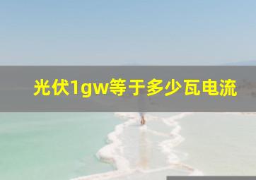 光伏1gw等于多少瓦电流