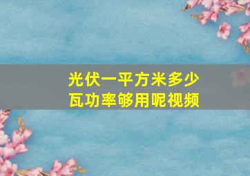 光伏一平方米多少瓦功率够用呢视频