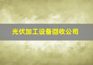 光伏加工设备回收公司