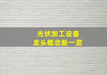 光伏加工设备龙头概念股一览