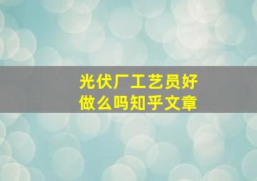 光伏厂工艺员好做么吗知乎文章