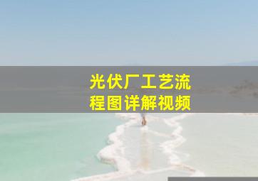 光伏厂工艺流程图详解视频