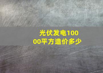 光伏发电10000平方造价多少