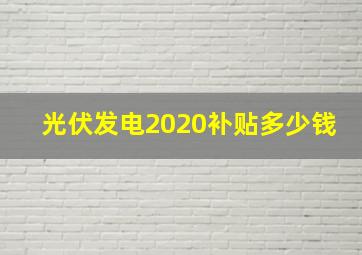 光伏发电2020补贴多少钱