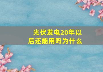 光伏发电20年以后还能用吗为什么