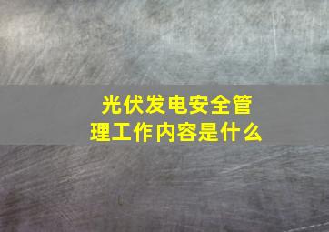 光伏发电安全管理工作内容是什么