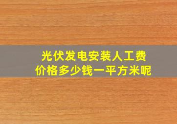 光伏发电安装人工费价格多少钱一平方米呢