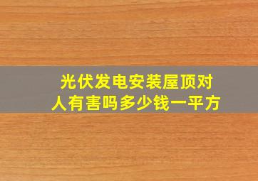 光伏发电安装屋顶对人有害吗多少钱一平方