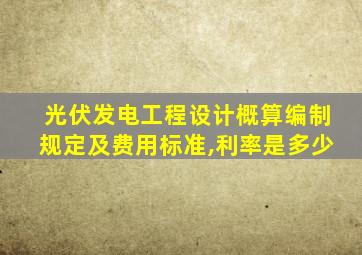 光伏发电工程设计概算编制规定及费用标准,利率是多少