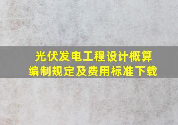 光伏发电工程设计概算编制规定及费用标准下载